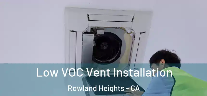  Low VOC Vent Installation Rowland Heights - CA