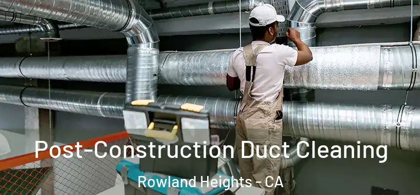 Post-Construction Duct Cleaning Rowland Heights - CA